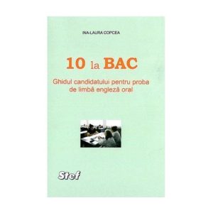 10 la Bac. Ghidul Candidatului pentru proba de limba engleza oral