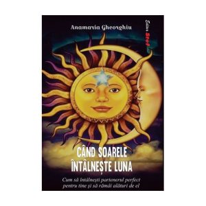 CÂND SOARELE ÎNTÂLNEȘTE LUNA, Cum sa intalnesti partenerul perfect pentru tine si sa ramai alaturi de el